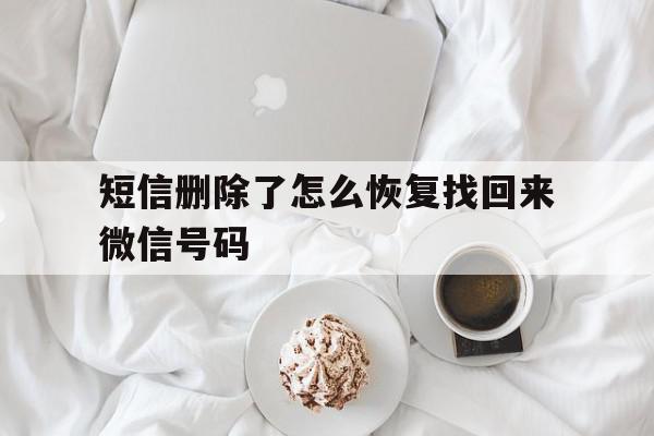短信删除了怎么恢复找回来微信号码 短信删除了怎么恢复找回来微信号码