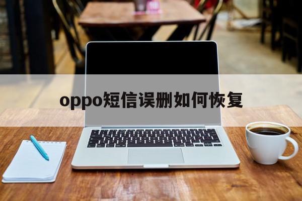oppo短信误删如何恢复 oppo短信误删如何恢复