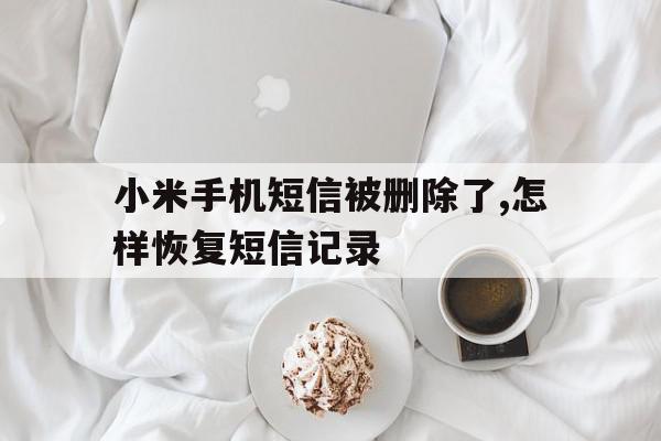 小米手机短信被删除了,怎样恢复短信记录 小米手机短信被删除了,怎样恢复短信记录