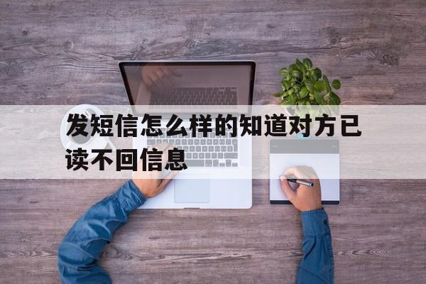 发短信怎么样的知道对方已读不回信息 发短信怎么样的知道对方已读不回信息