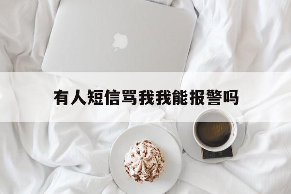 有人短信骂我我能报警吗 有人短信骂我我能报警吗