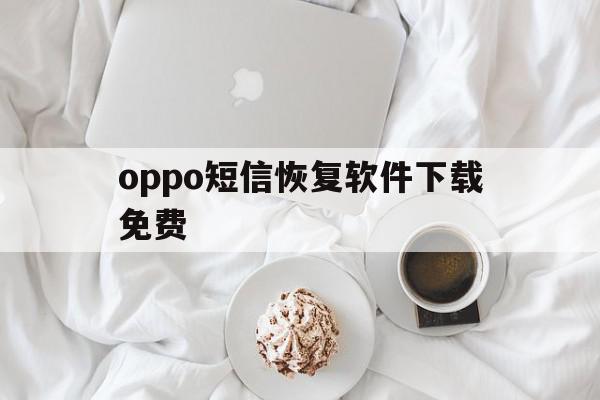 oppo短信恢复软件下载免费 oppo短信恢复软件下载免费