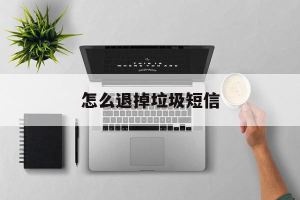怎么退掉垃圾短信 怎么退掉垃圾短信
