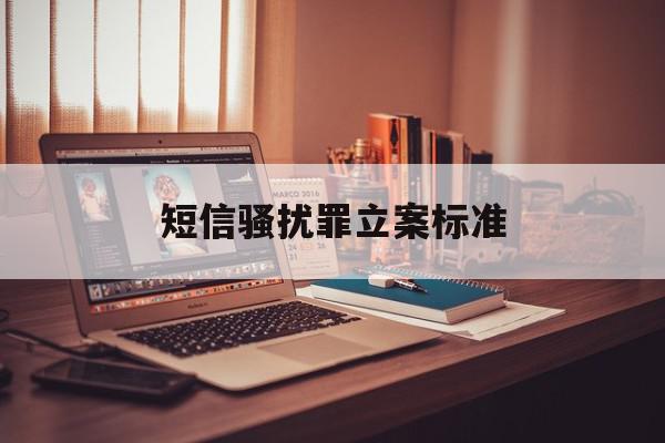 短信骚扰罪立案标准 短信骚扰罪立案标准