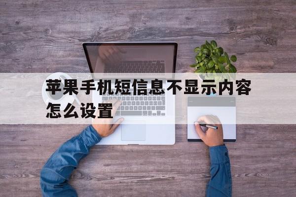 苹果手机短信息不显示内容怎么设置 苹果手机短信息不显示内容怎么设置