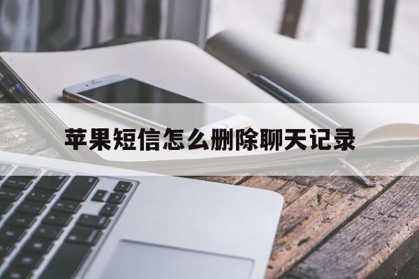 苹果短信怎么删除聊天记录 苹果短信怎么删除聊天记录