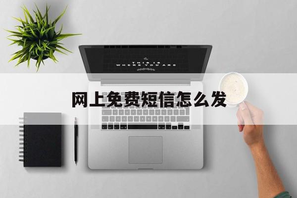 网上免费短信怎么发 网上免费短信怎么发