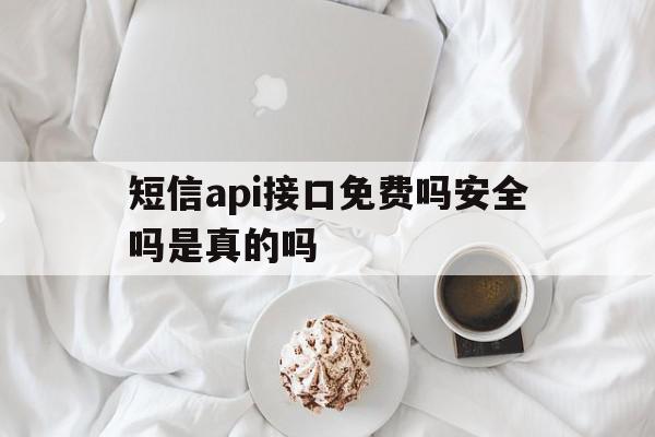 短信api接口免费吗安全吗是真的吗 短信api接口免费吗安全吗是真的吗