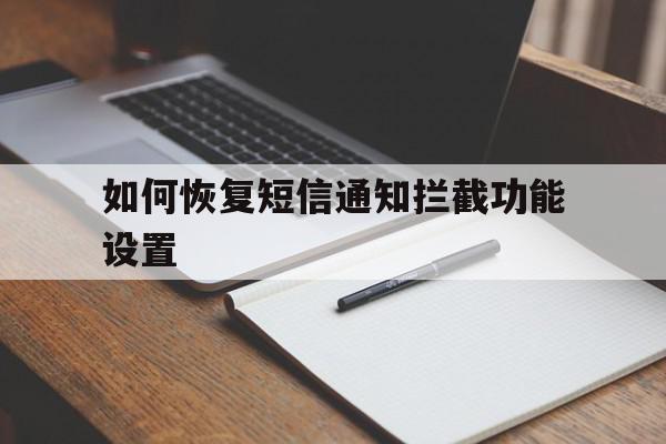 如何恢复短信通知拦截功能设置 如何恢复短信通知拦截功能设置