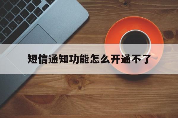 短信通知功能怎么开通不了 短信通知功能怎么开通不了