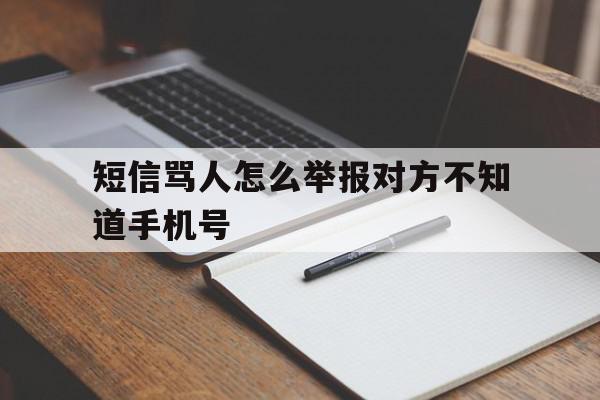 短信骂人怎么举报对方不知道手机号的简单介绍 短信骂人怎么举报对方不知道手机号的简单介绍