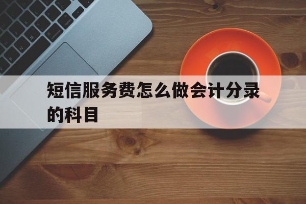 短信服务费怎么做会计分录的科目 短信服务费怎么做会计分录的科目