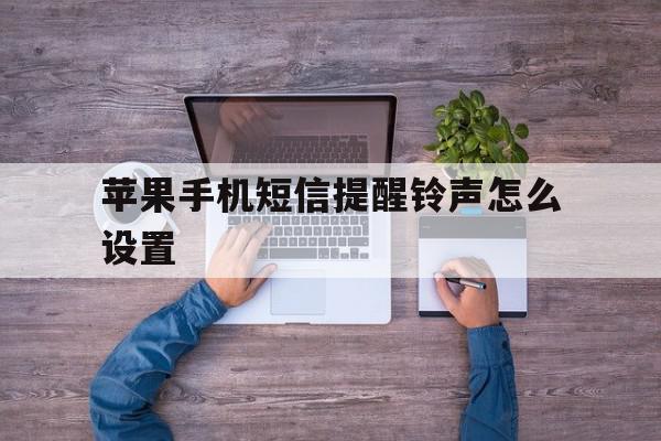 苹果手机短信提醒铃声怎么设置 苹果手机短信提醒铃声怎么设置