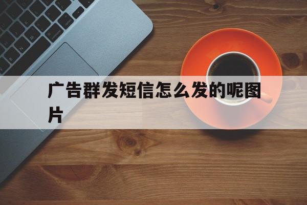 广告群发短信怎么发的呢图片 广告群发短信怎么发的呢图片
