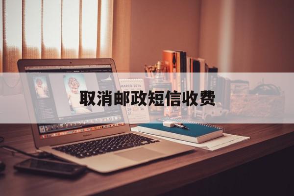 取消邮政短信收费 取消邮政短信收费