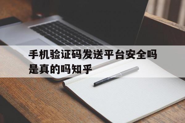 手机验证码发送平台安全吗是真的吗知乎的简单介绍 手机验证码发送平台安全吗是真的吗知乎的简单介绍