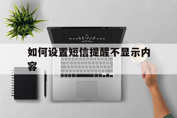 如何设置短信提醒不显示内容 如何设置短信提醒不显示内容