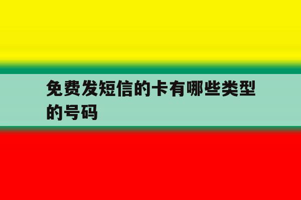 免费发短信的卡有哪些类型的号码 免费发短信的卡有哪些类型的号码