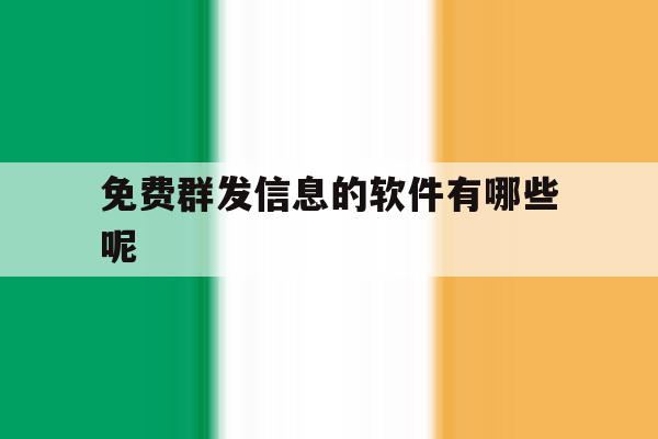 免费群发信息的软件有哪些呢 免费群发信息的软件有哪些呢