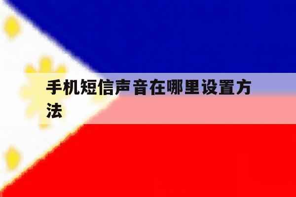 手机短信声音在哪里设置方法 手机短信声音在哪里设置方法