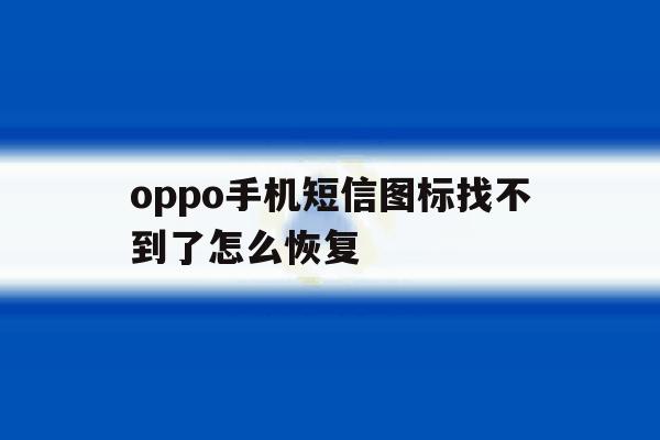 oppo手机短信图标找不到了怎么恢复 oppo手机短信图标找不到了怎么恢复