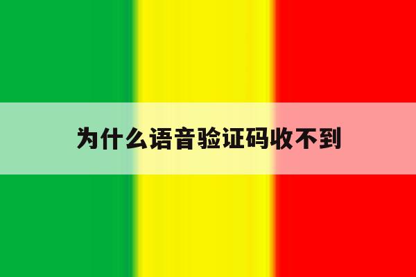 为什么语音验证码收不到 为什么语音验证码收不到