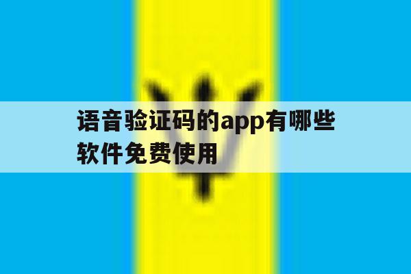 语音验证码的app有哪些软件免费使用 语音验证码的app有哪些软件免费使用