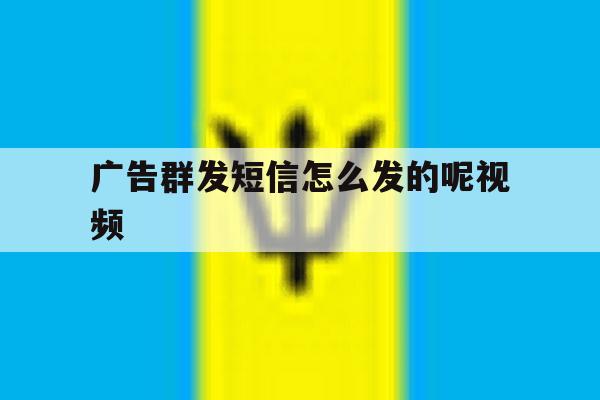 广告群发短信怎么发的呢视频 广告群发短信怎么发的呢视频