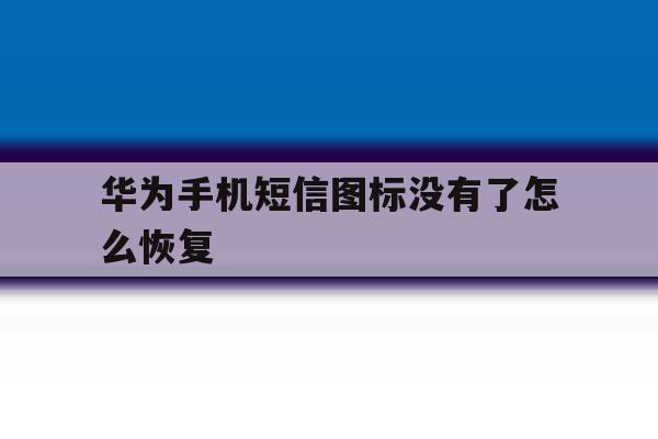华为手机短信图标没有了怎么恢复 华为手机短信图标没有了怎么恢复