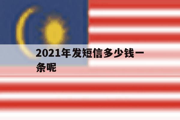包含2021年发短信多少钱一条呢的词条 包含2021年发短信多少钱一条呢的词条
