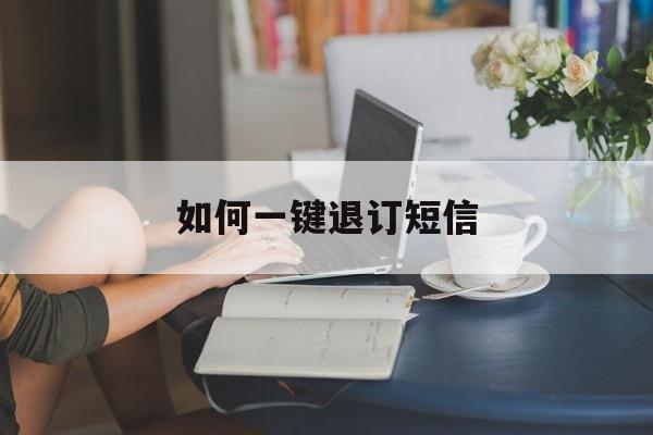 如何一键退订短信 如何一键退订短信