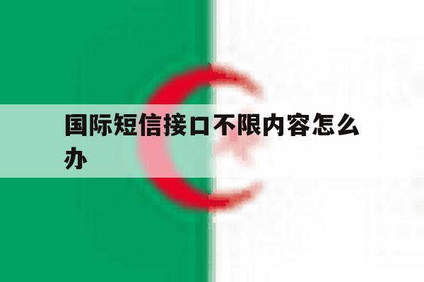 国际短信接口不限内容怎么办 国际短信接口不限内容怎么办