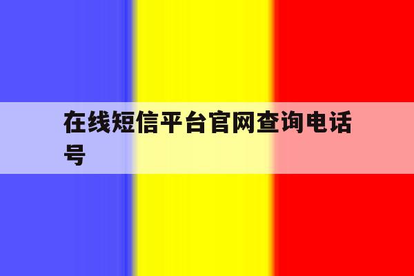 在线短信平台官网查询电话号 在线短信平台官网查询电话号