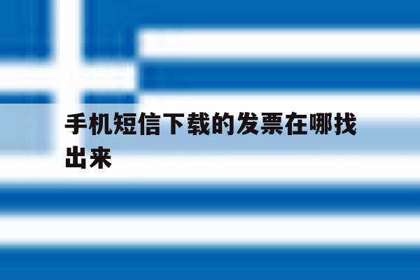 手机短信下载的发票在哪找出来 手机短信下载的发票在哪找出来