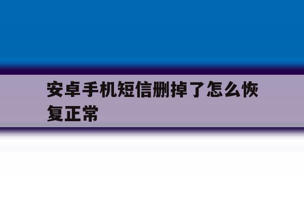 安卓手机短信删掉了怎么恢复正常 安卓手机短信删掉了怎么恢复正常