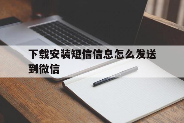 下载安装短信信息怎么发送到微信的简单介绍 下载安装短信信息怎么发送到微信的简单介绍