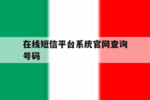 包含在线短信平台系统官网查询号码的词条 包含在线短信平台系统官网查询号码的词条