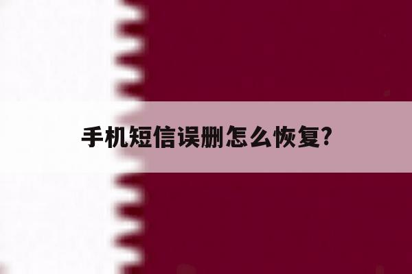 手机短信误删怎么恢复? 手机短信误删怎么恢复?