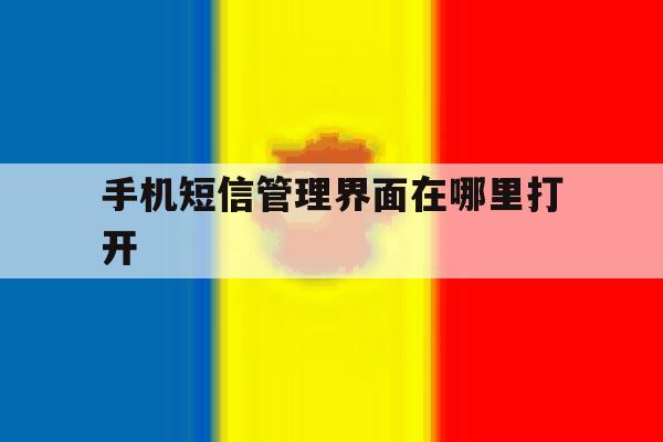 手机短信管理界面在哪里打开 手机短信管理界面在哪里打开