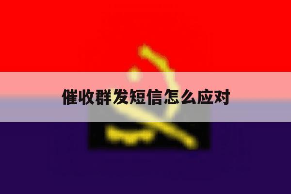 催收群发短信怎么应对 催收群发短信怎么应对