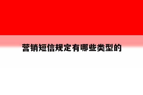 营销短信规定有哪些类型的 营销短信规定有哪些类型的