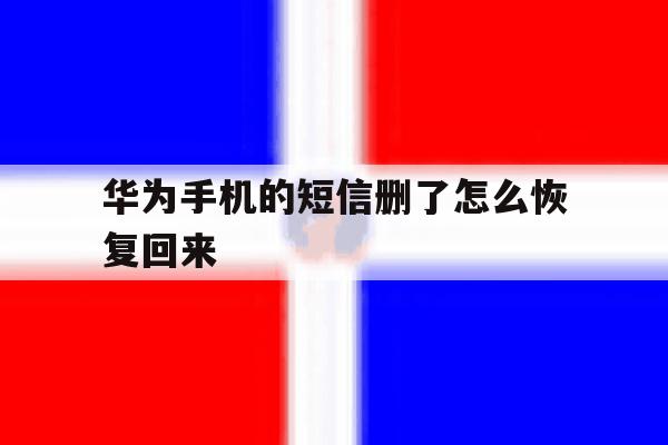 华为手机的短信删了怎么恢复回来 华为手机的短信删了怎么恢复回来