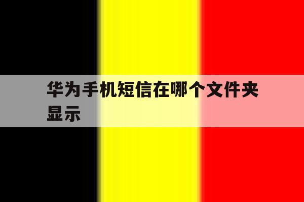 华为手机短信在哪个文件夹显示 华为手机短信在哪个文件夹显示