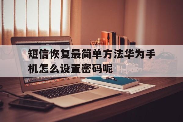 短信恢复最简单方法华为手机怎么设置密码呢 短信恢复最简单方法华为手机怎么设置密码呢
