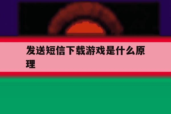发送短信下载游戏是什么原理 发送短信下载游戏是什么原理