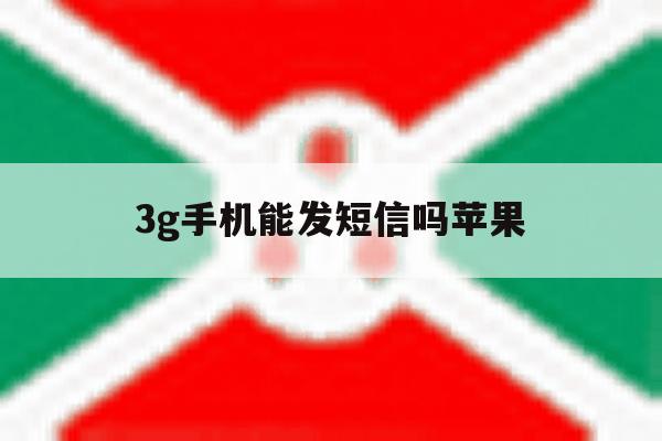 3g手机能发短信吗苹果 3g手机能发短信吗苹果