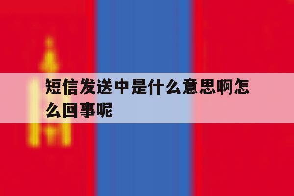 短信发送中是什么意思啊怎么回事呢 短信发送中是什么意思啊怎么回事呢