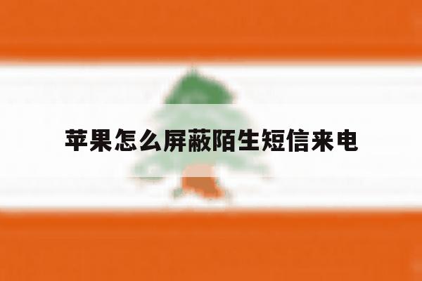 苹果怎么屏蔽陌生短信来电 苹果怎么屏蔽陌生短信来电