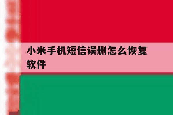 小米手机短信误删怎么恢复软件 小米手机短信误删怎么恢复软件