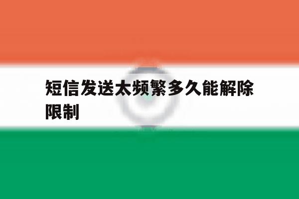 短信发送太频繁多久能解除限制 短信发送太频繁多久能解除限制